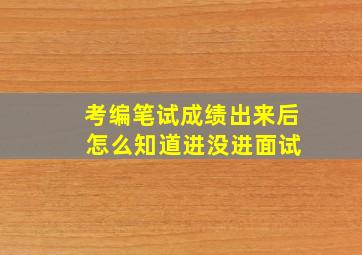 考编笔试成绩出来后 怎么知道进没进面试